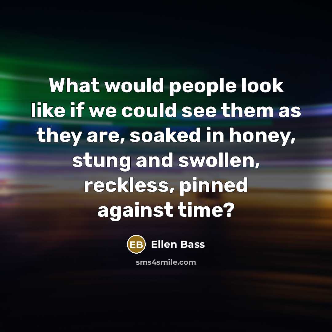 “What would people look like if we could see them…” quote by Ellen Bass