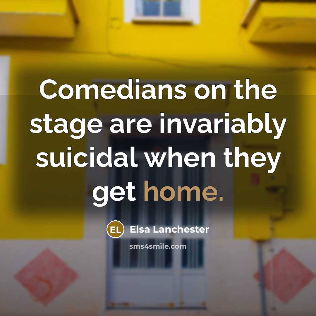 “Comedians on the stage are invariably suicidal when they get…” quote by Elsa Lanchester