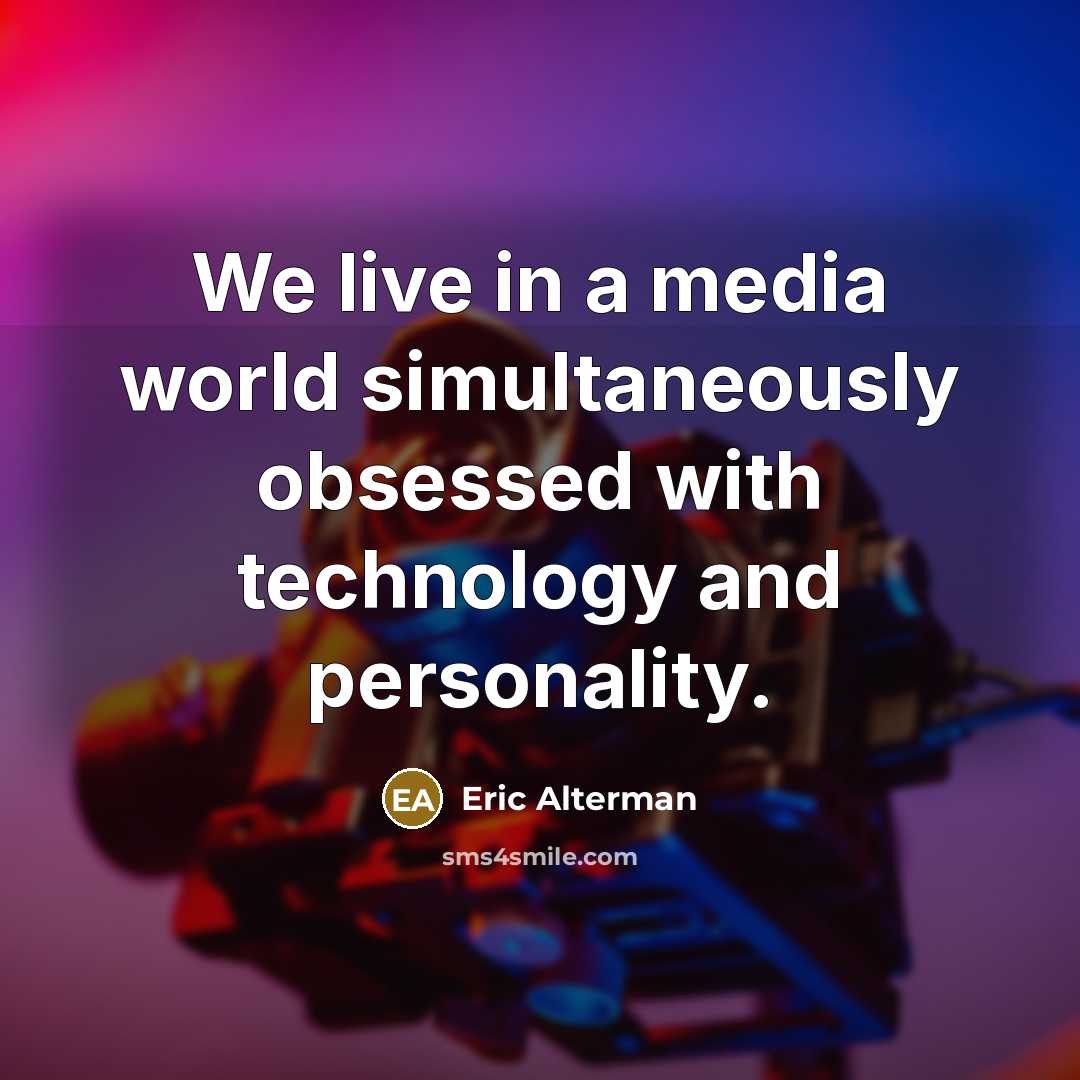 “We live in a media world simultaneously obsessed with technology…” quote by Eric Alterman