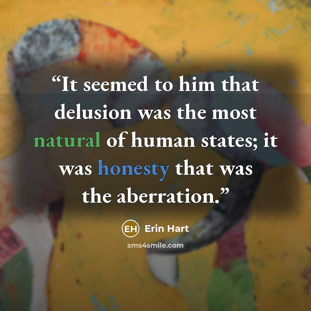 “It seemed to him that delusion was the most natural of human states; it was honesty that was the aberration.” quote by Erin Hart