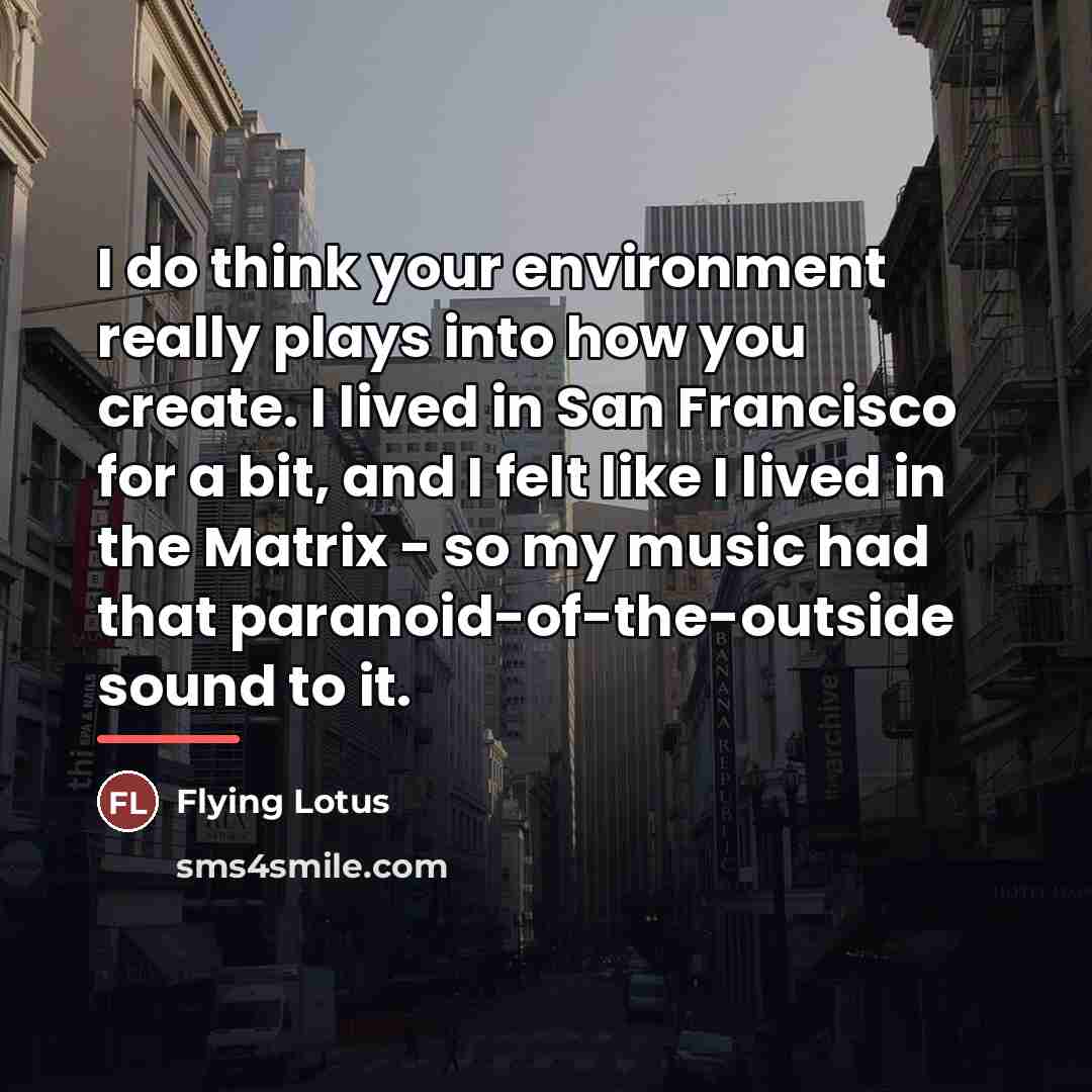 “I do think your environment really plays into how you…” quote by Flying Lotus