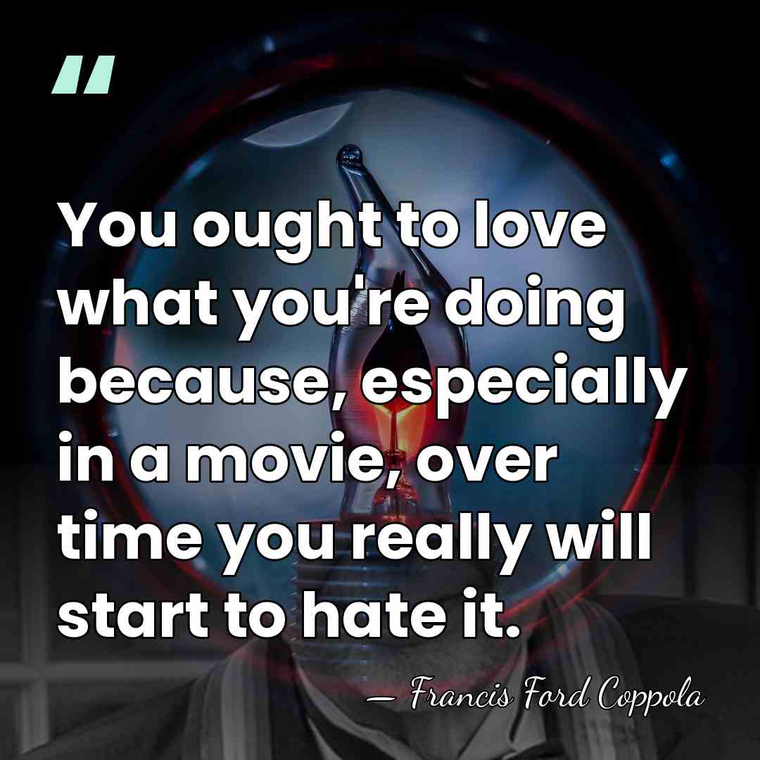 You ought to love what you're doing because, especially in a movie,&hellip; - Francis Ford Coppola