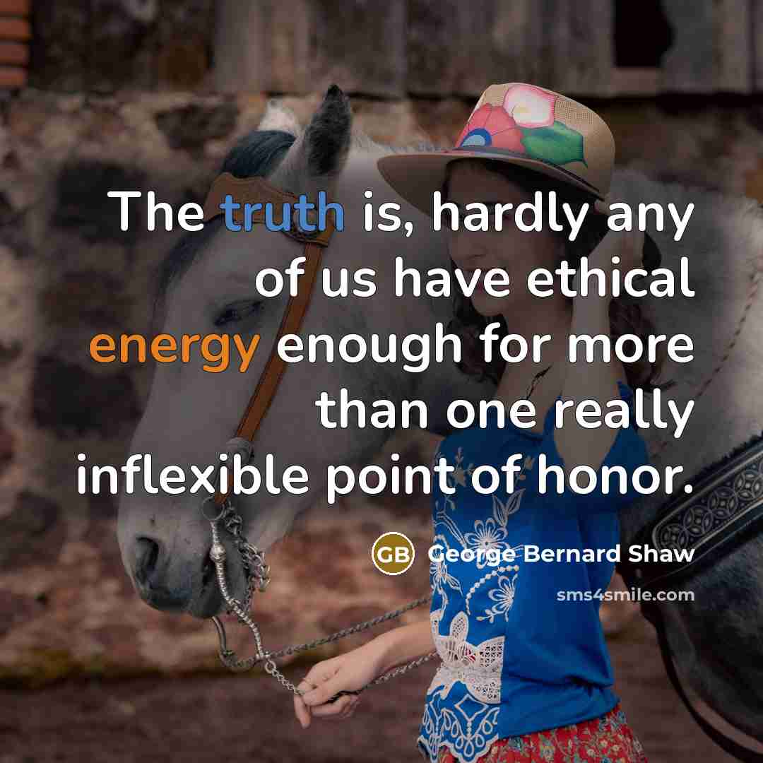 “The truth is, hardly any of us have ethical energy…” quote by George Bernard Shaw