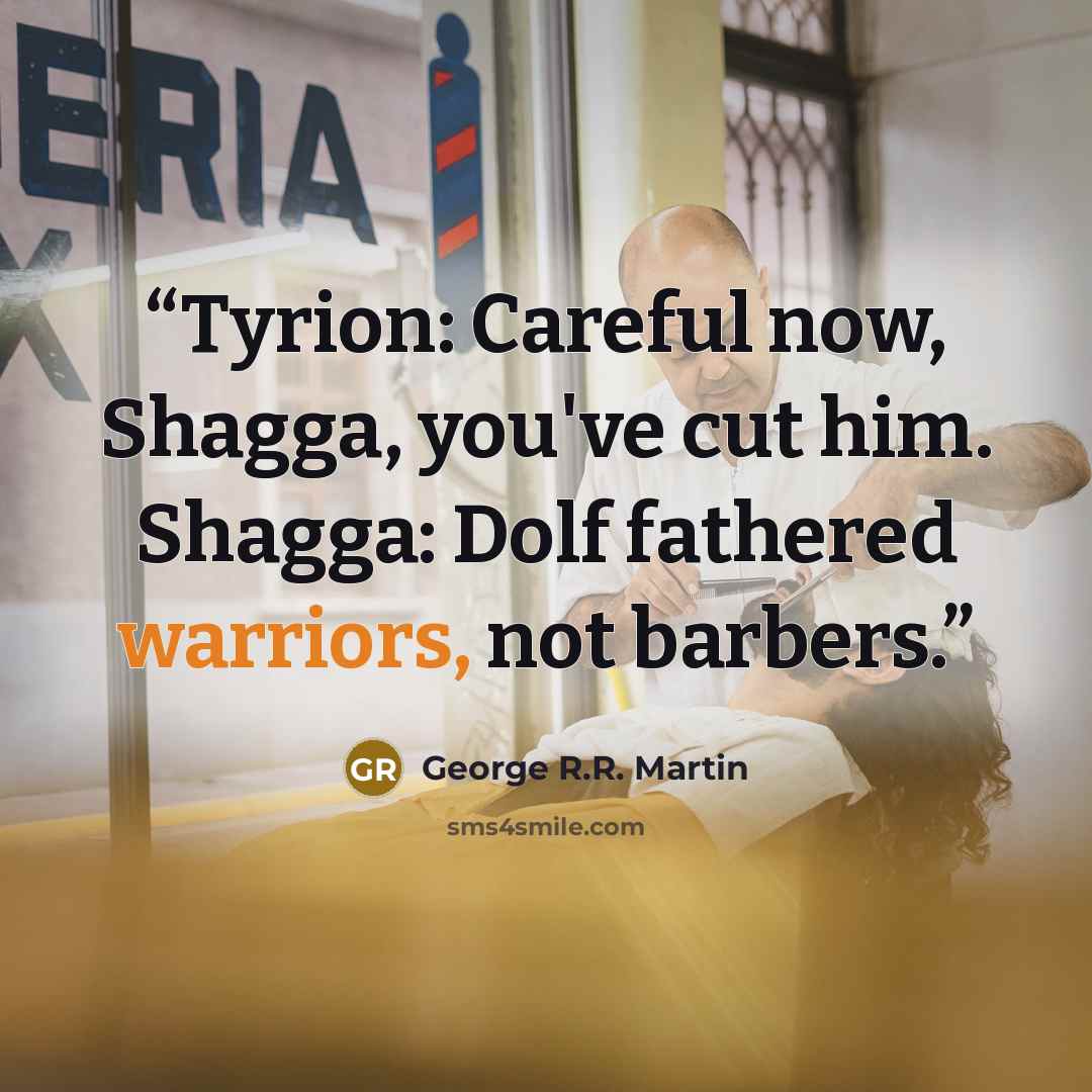 “Tyrion: Careful now, Shagga, you've cut him. Shagga: Dolf fathered warriors, not barbers.” quote by George R.R. Martin
