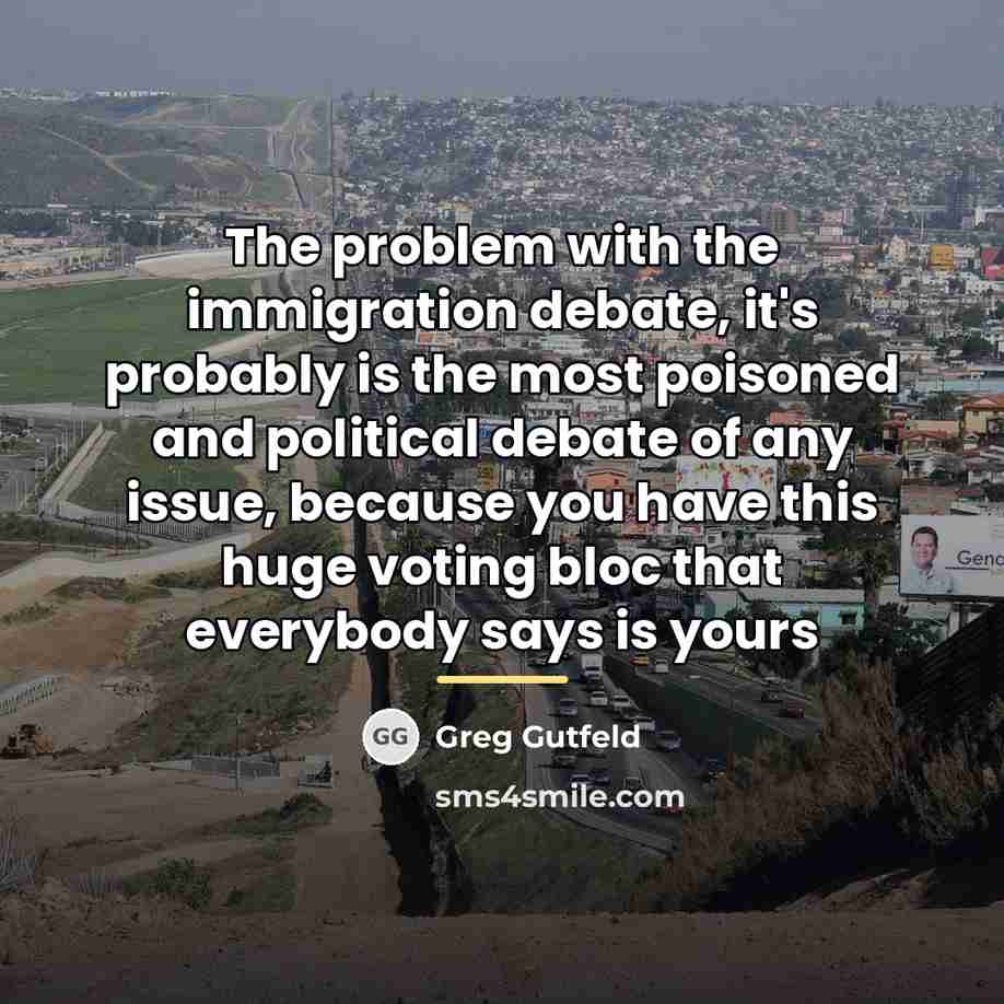 “The problem with the immigration debate, it's probably is the…” quote by Greg Gutfeld