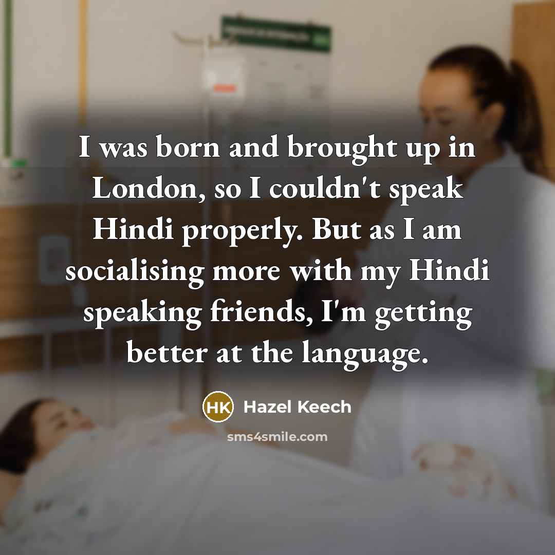 “I was born and brought up in London, so I couldn't speak Hindi properly. But as I am socialising more with my Hindi speaking friends, I'm getting better at the language.” quote by Hazel Keech