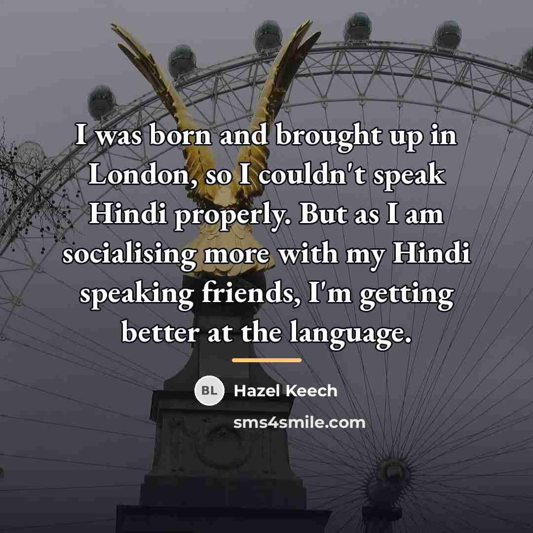 “I was born and brought up in London, so I…” quote by Hazel Keech