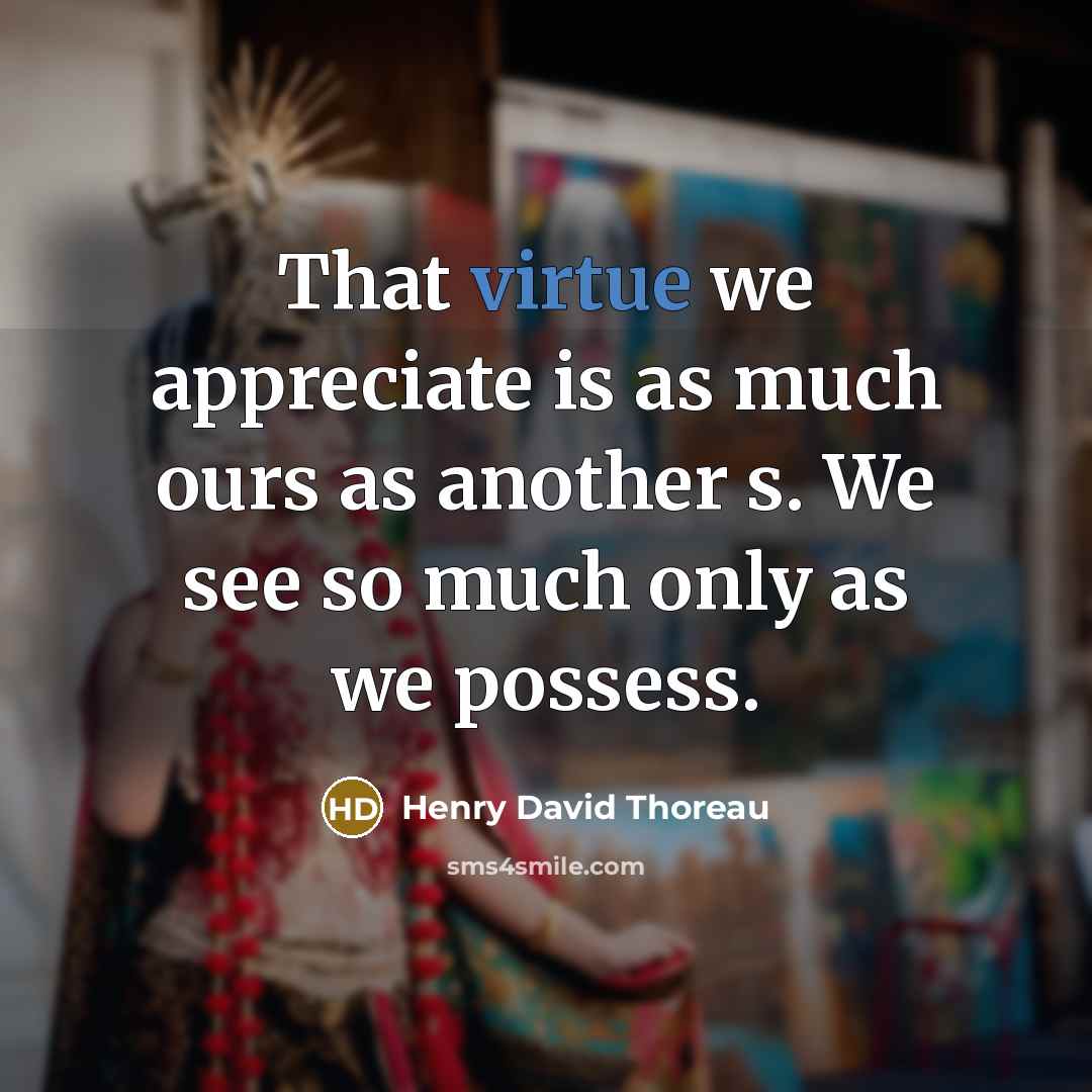 “That virtue we appreciate is as much ours as another…” quote by Henry David Thoreau