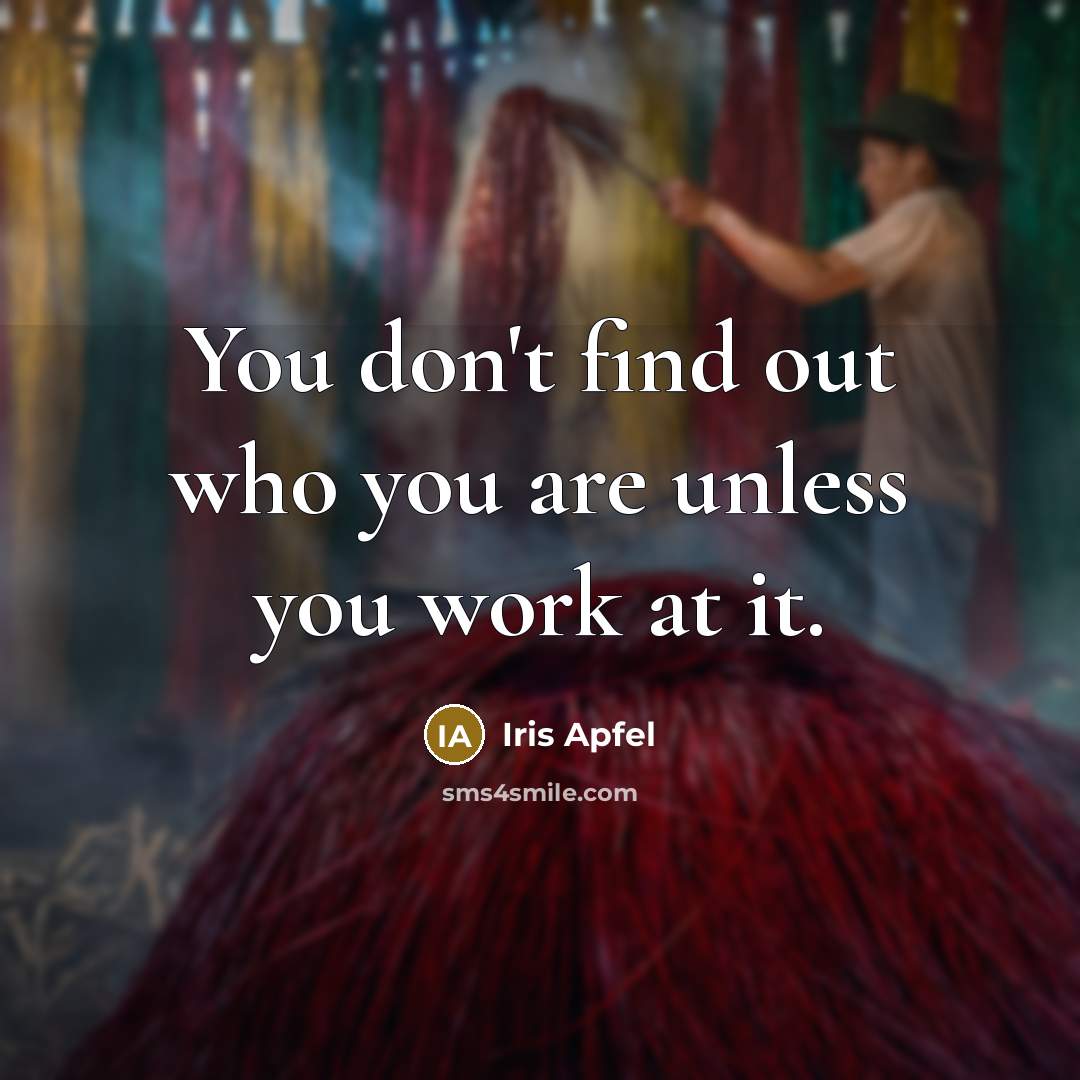 “You don't find out who you are unless you work…” quote by Iris Apfel