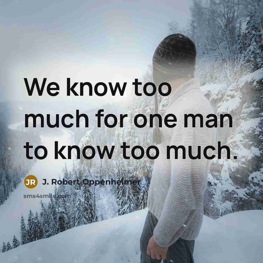 “We know too much for one man to know too…” quote by J. Robert Oppenheimer