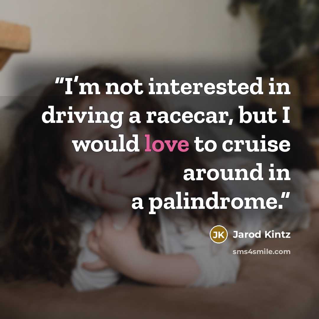 “I’m not interested in driving a racecar, but I would love to cruise around in a palindrome.” quote by Jarod Kintz