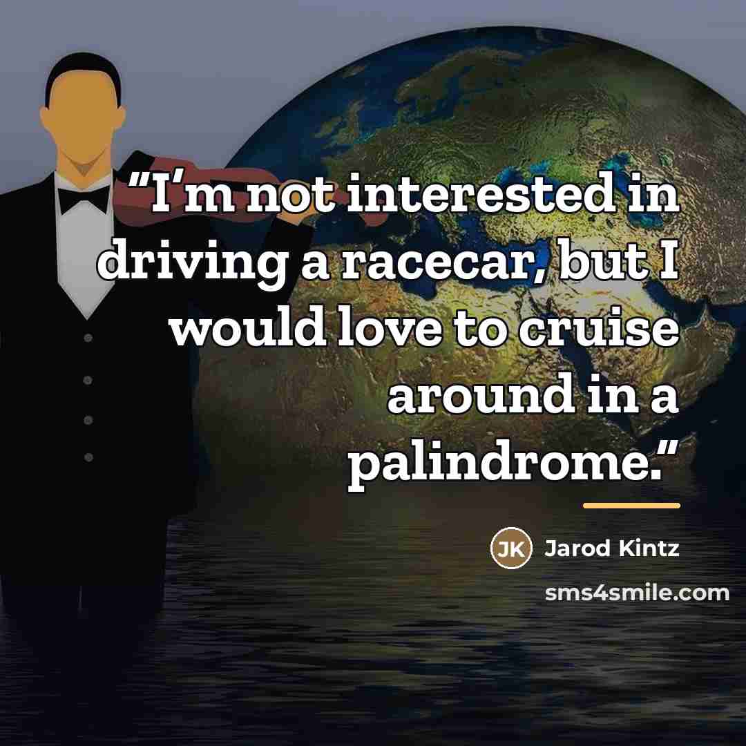 “I’m not interested in driving a racecar, but I would love to cruise around in a palindrome.” quote by Jarod Kintz