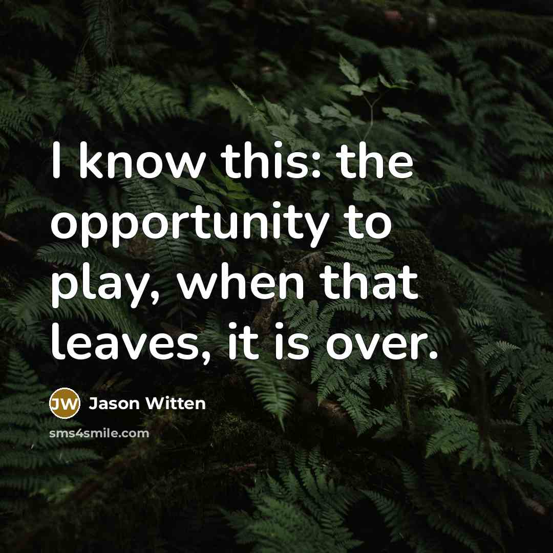 “I know this: the opportunity to play, when that leaves,…” quote by Jason Witten