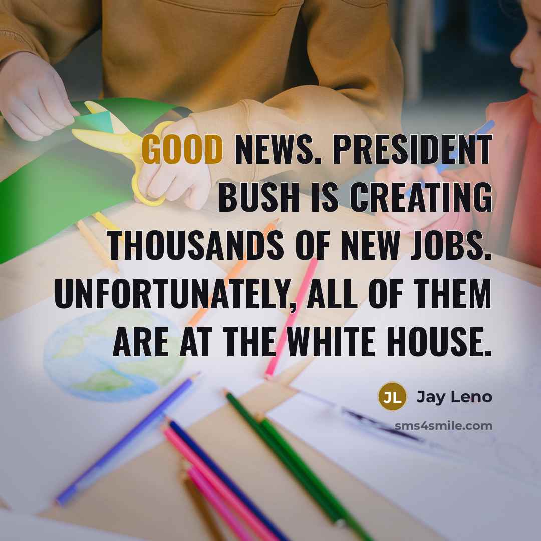 “Good news. President Bush is creating thousands of new jobs.…” quote by Jay Leno