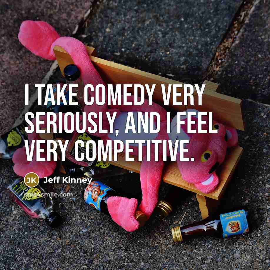 “I take comedy very seriously, and I feel very competitive.…” quote by Jeff Kinney
