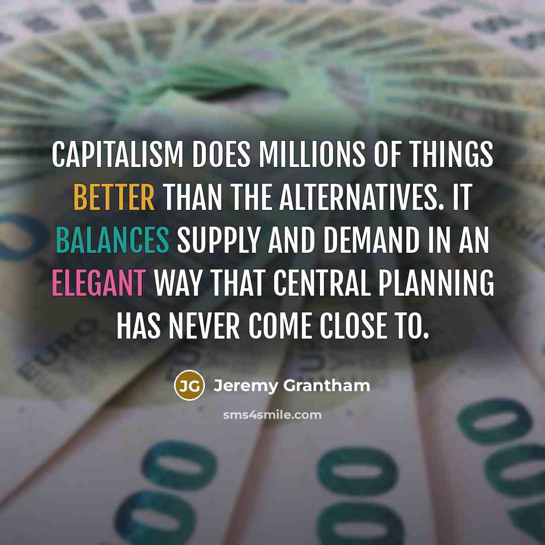 “Capitalism does millions of things better than the alternatives. It…” quote by Jeremy Grantham