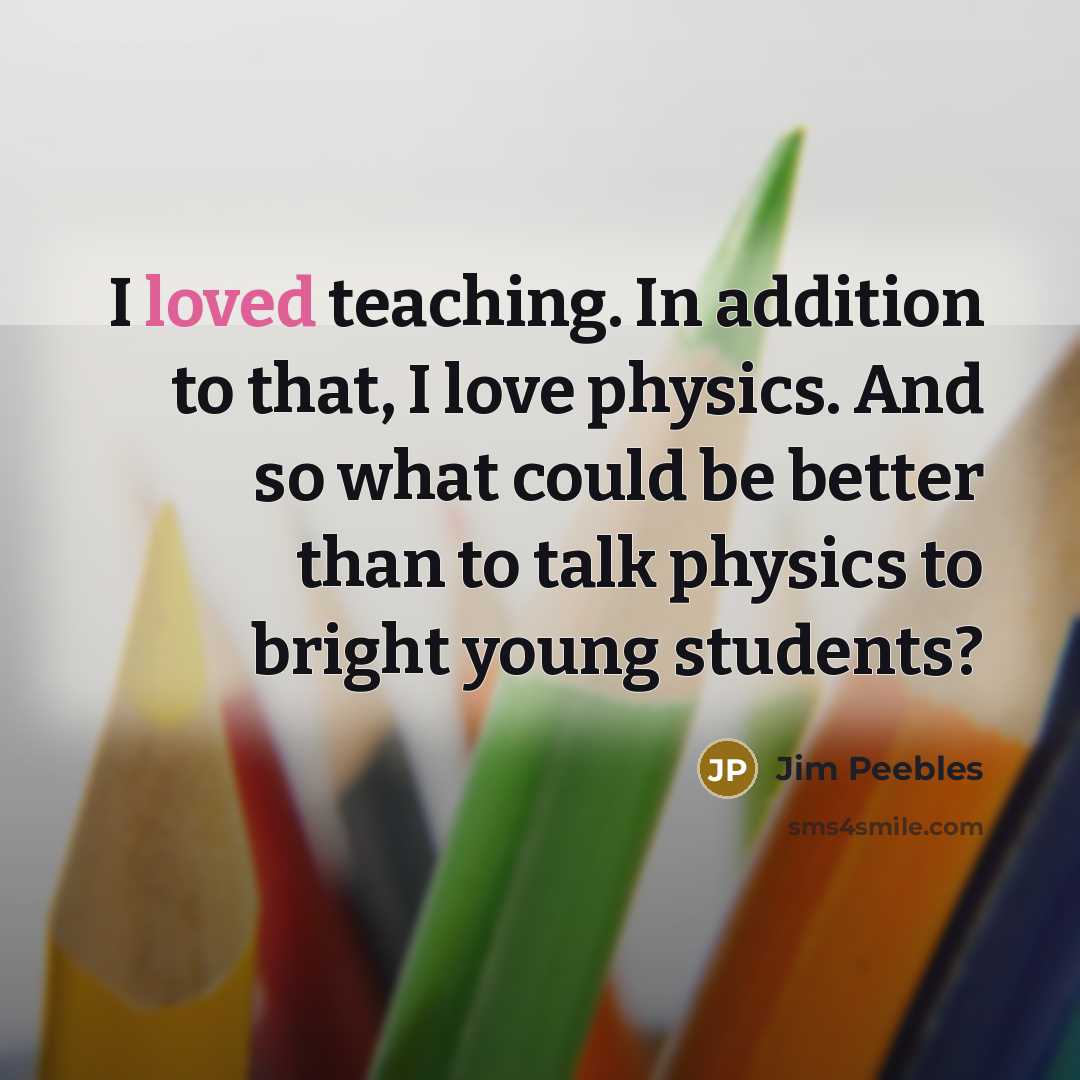 “I loved teaching. In addition to that, I love physics.…” quote by Jim Peebles