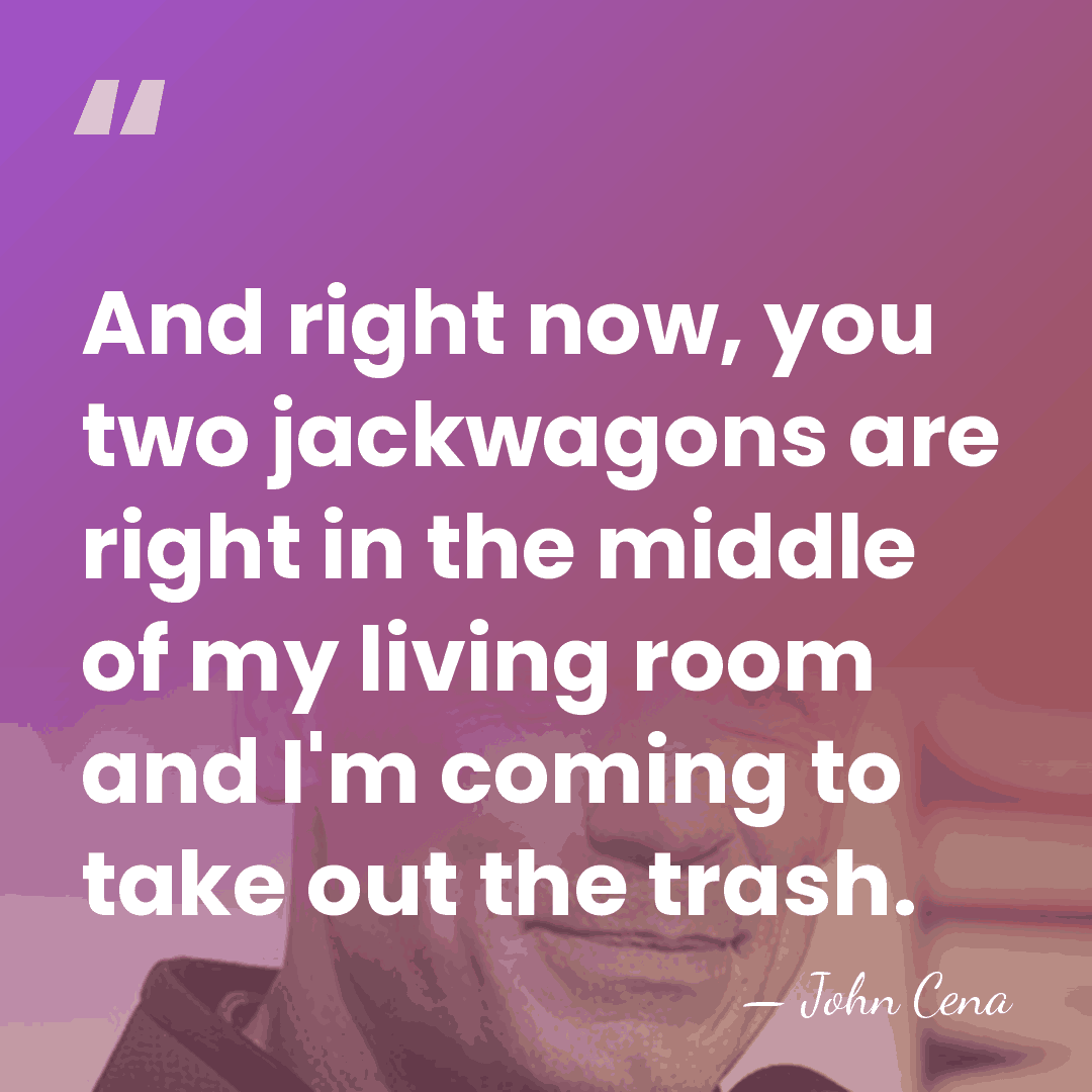And right now, you two jackwagons are right in the middle of&hellip; - John Cena