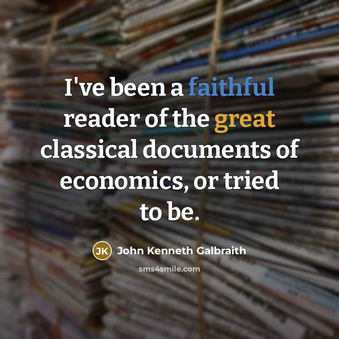 “I've been a faithful reader of the great classical documents…” quote by John Kenneth Galbraith