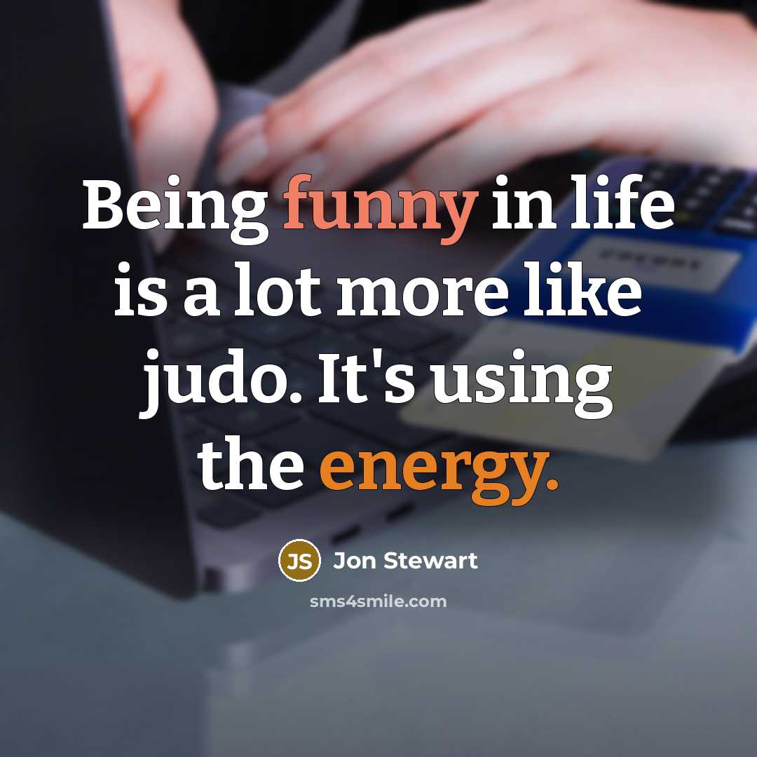 “Being funny in life is a lot more like judo.…” quote by Jon Stewart