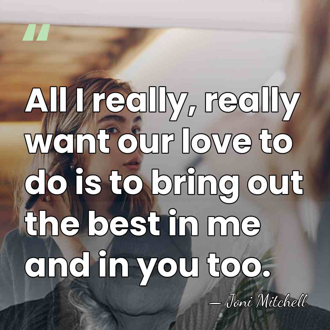 All I really, really want our love to do is to bring&hellip; - Joni Mitchell