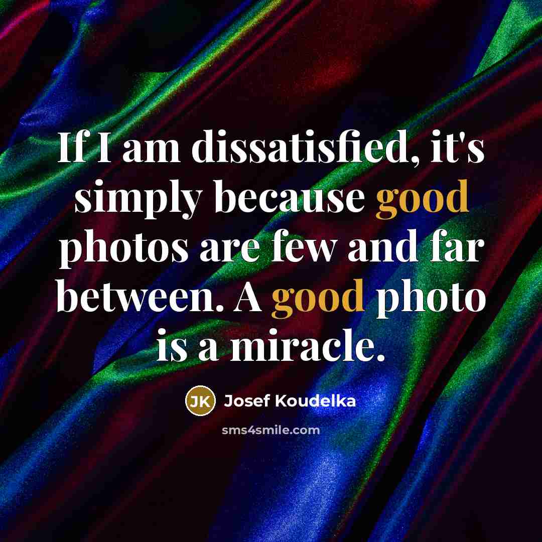 “If I am dissatisfied, it's simply because good photos are…” quote by Josef Koudelka