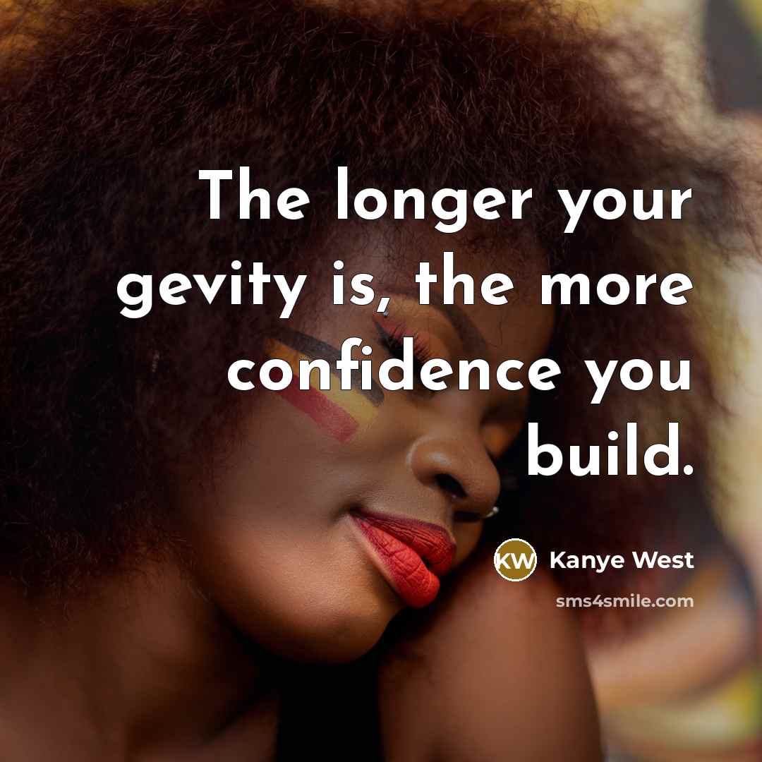 “The longer your gevity is, the more confidence you build.…” quote by Kanye West