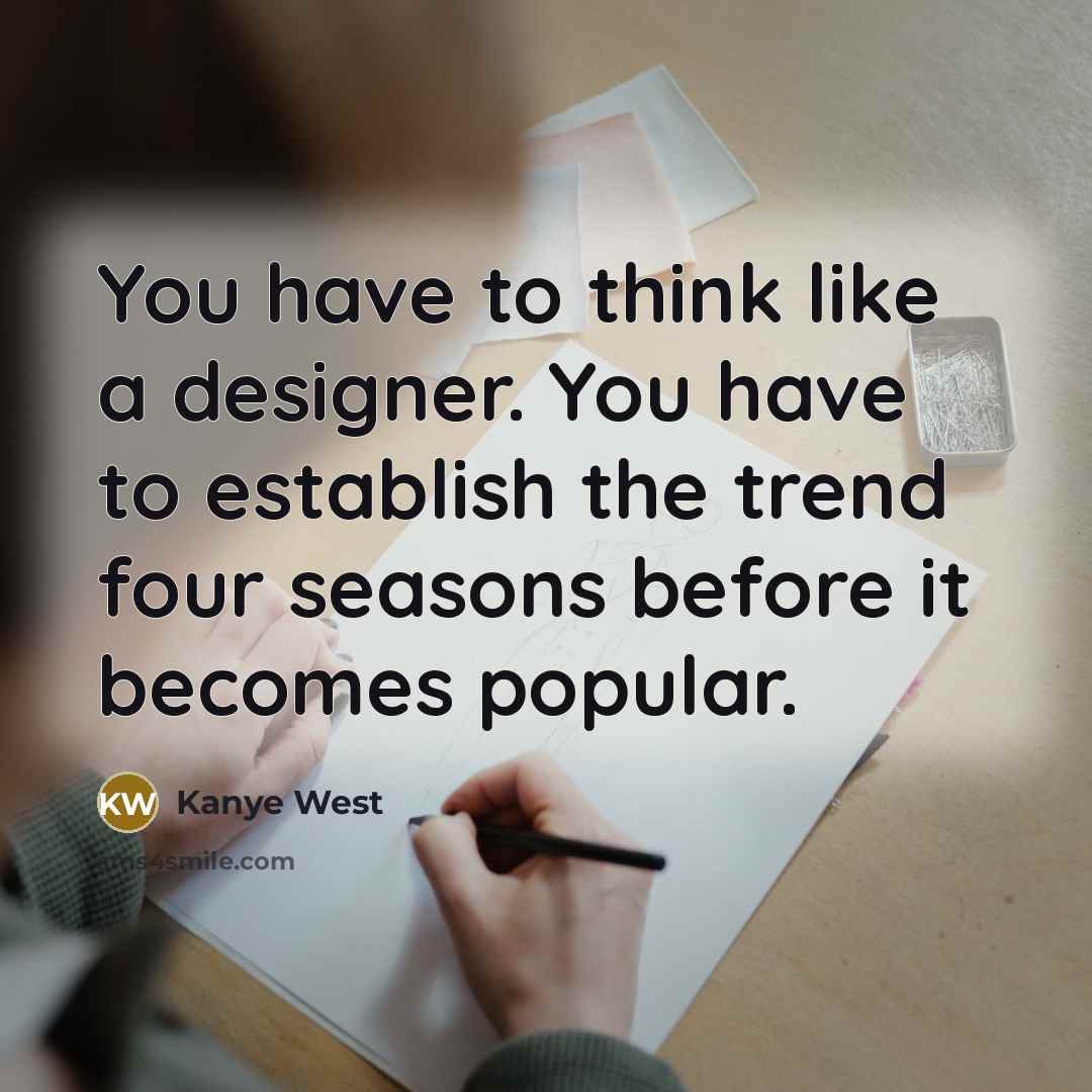 “You have to think like a designer. You have to…” quote by Kanye West
