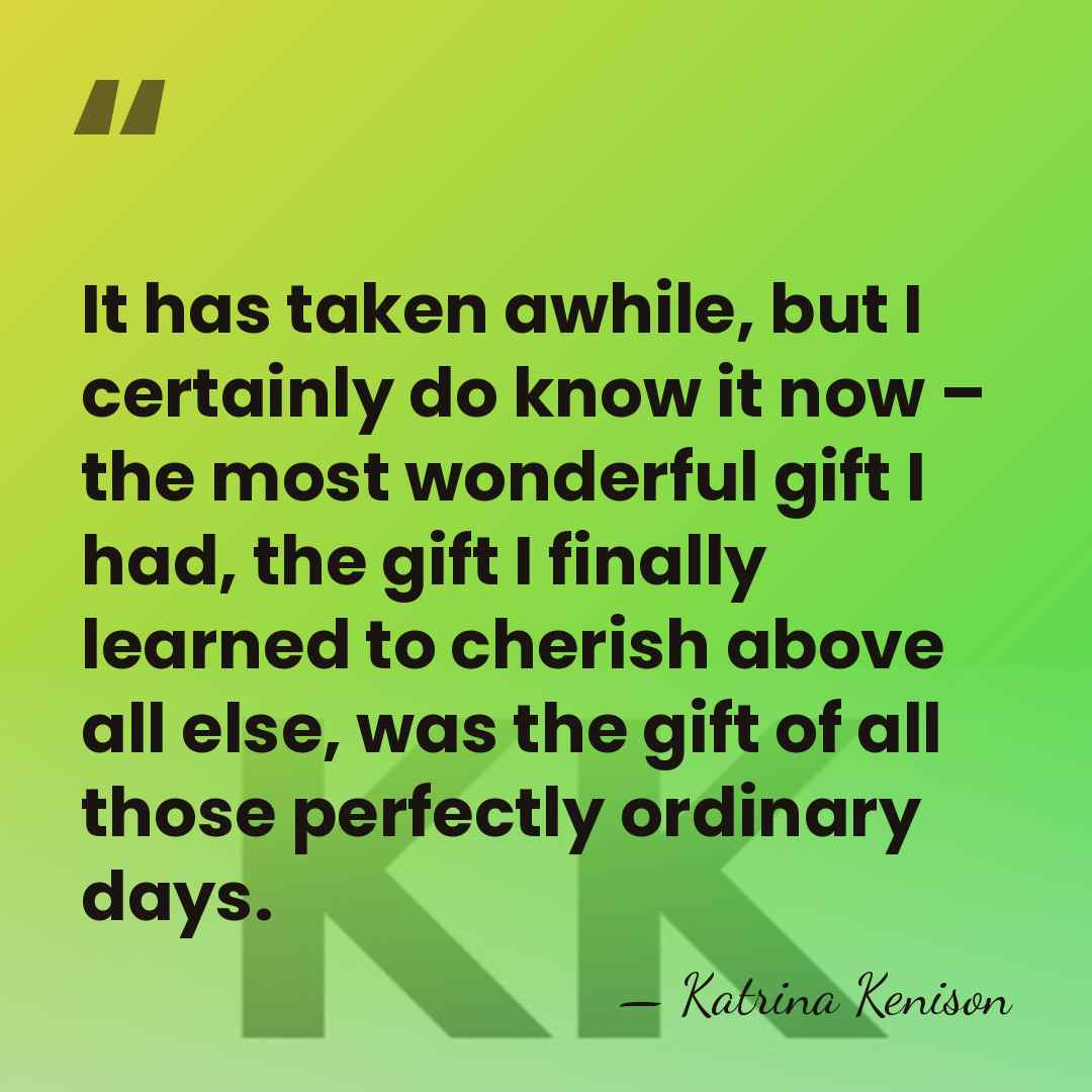 It has taken awhile, but I certainly do know it now ­­–&hellip; - Katrina Kenison