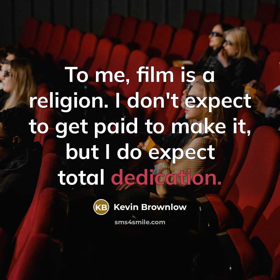 “To me, film is a religion. I don't expect to…” quote by Kevin Brownlow