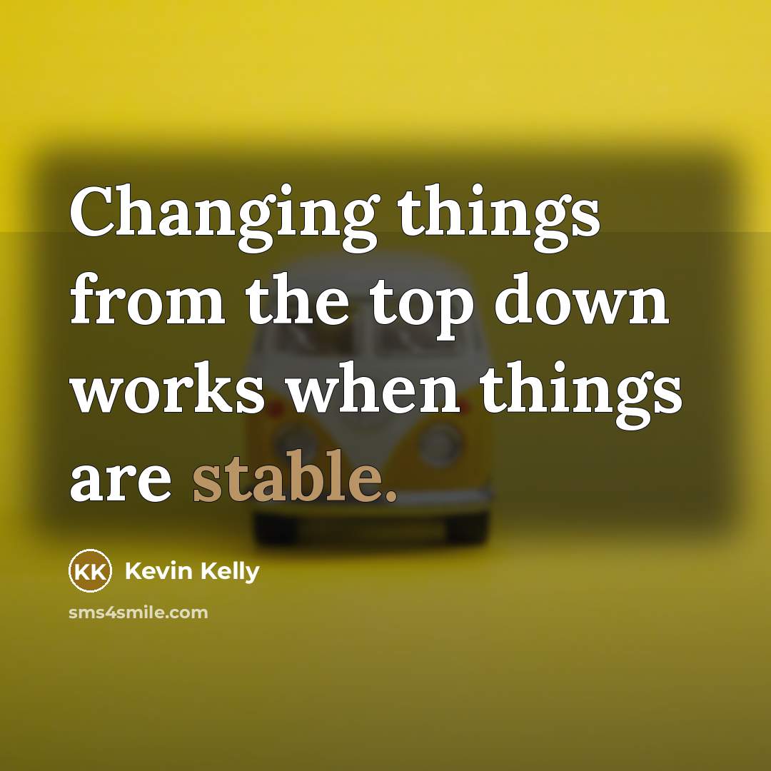 “Changing things from the top down works when things are…” quote by Kevin Kelly