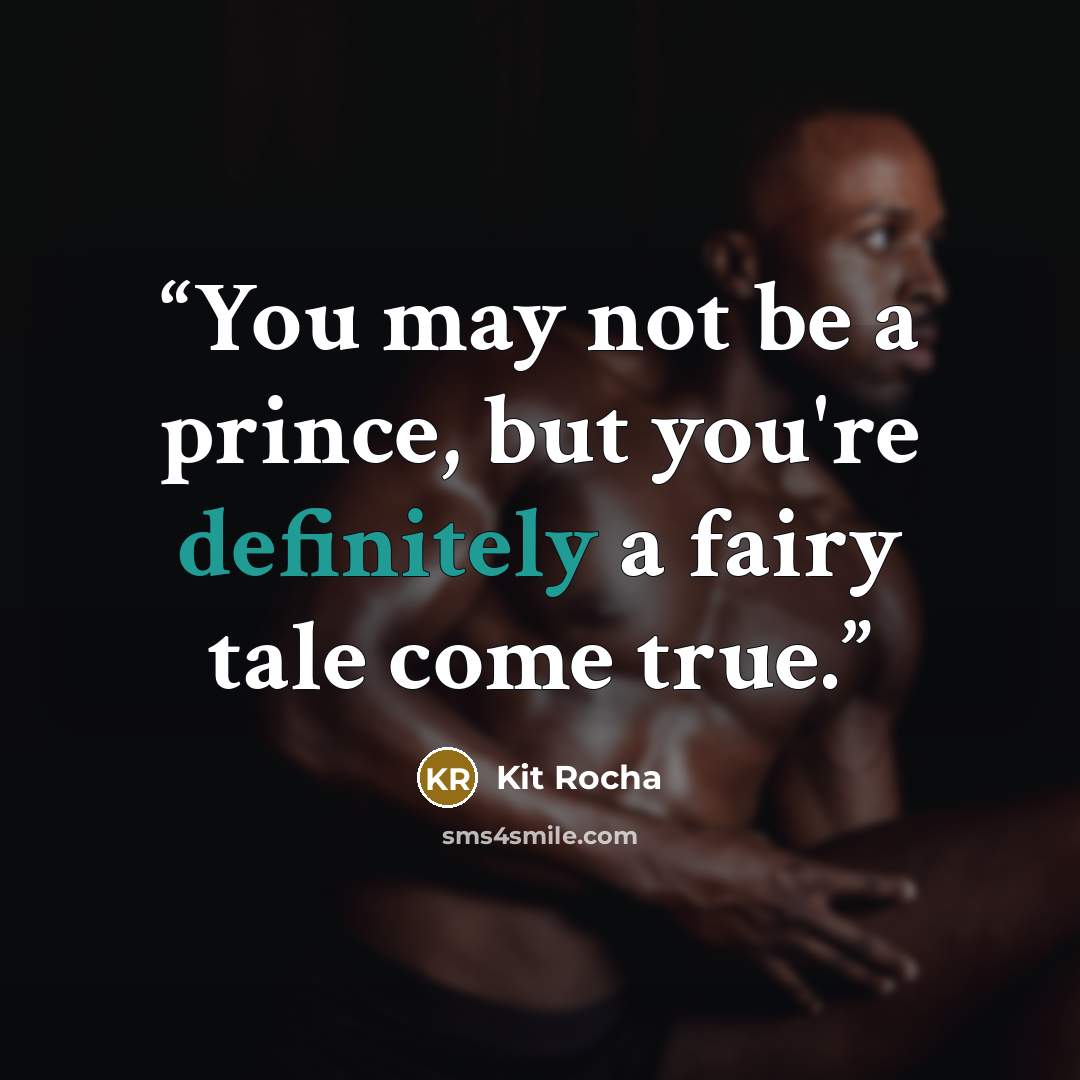 “You may not be a prince, but you're definitely a fairy tale come true.” quote by Kit Rocha