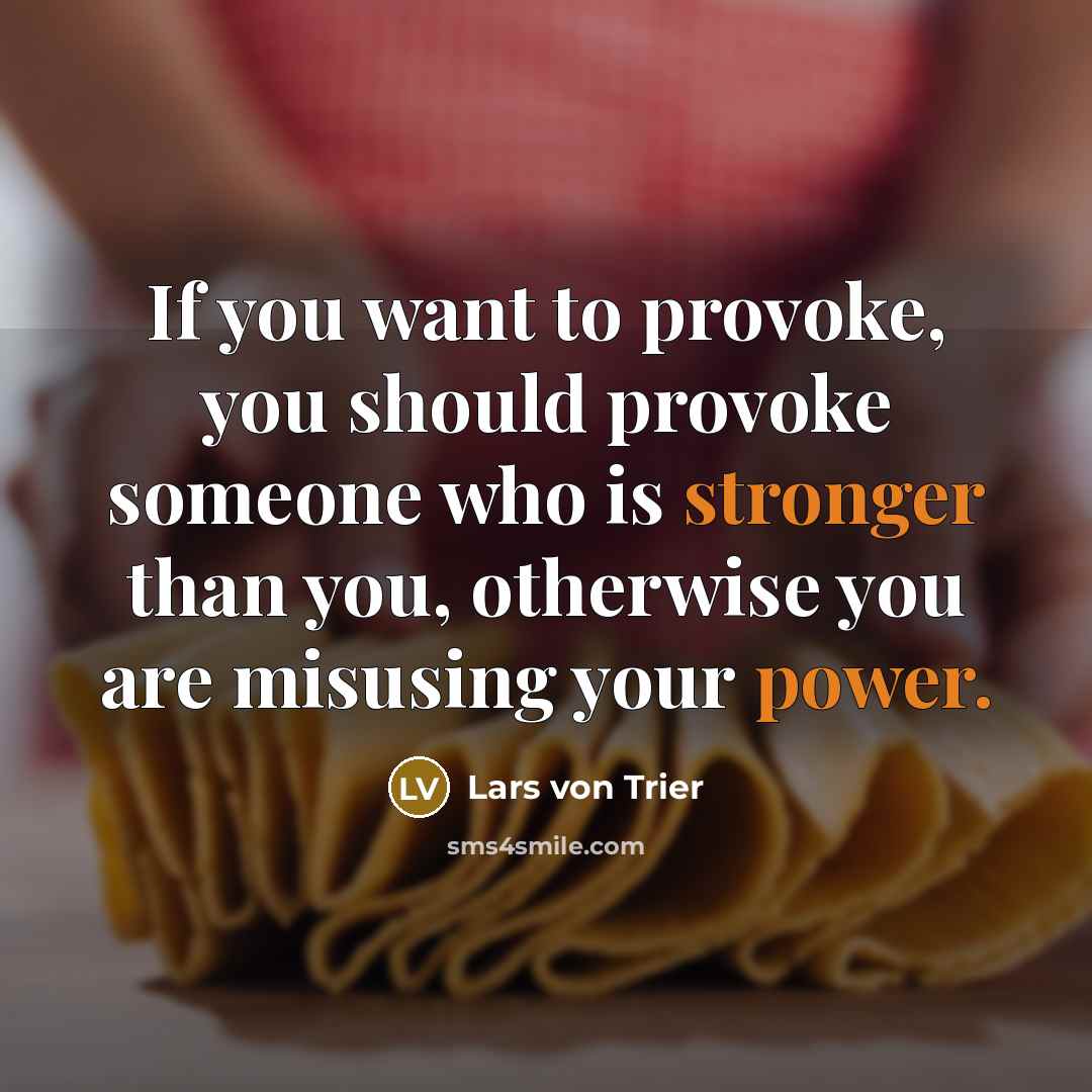 “If you want to provoke, you should provoke someone who is stronger than you, otherwise you are misusing your power.” quote by Lars von Trier