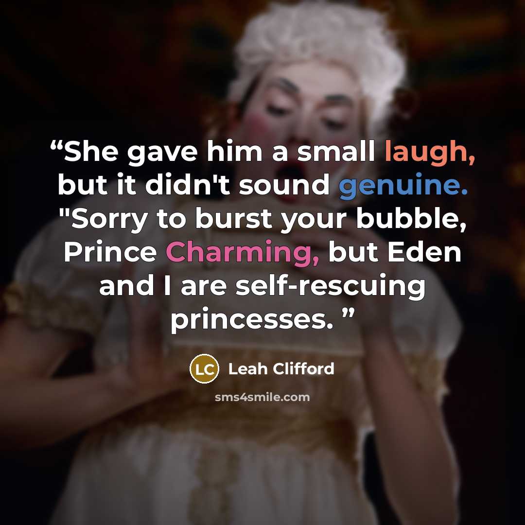 “She gave him a small laugh, but it didn't sound genuine. "Sorry to burst your bubble, Prince Charming, but Eden and I are self-rescuing princesses.” quote by Leah Clifford