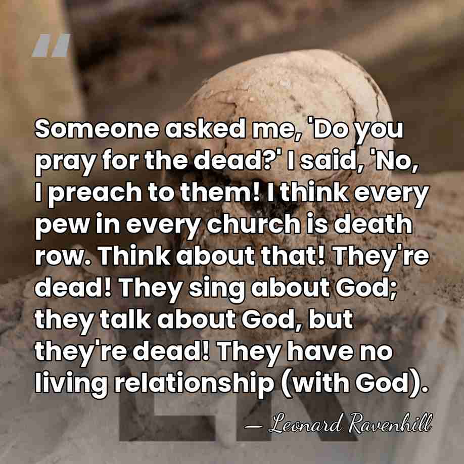 Someone asked me, 'Do you pray for the dead?' I said, 'No,&hellip; - Leonard Ravenhill