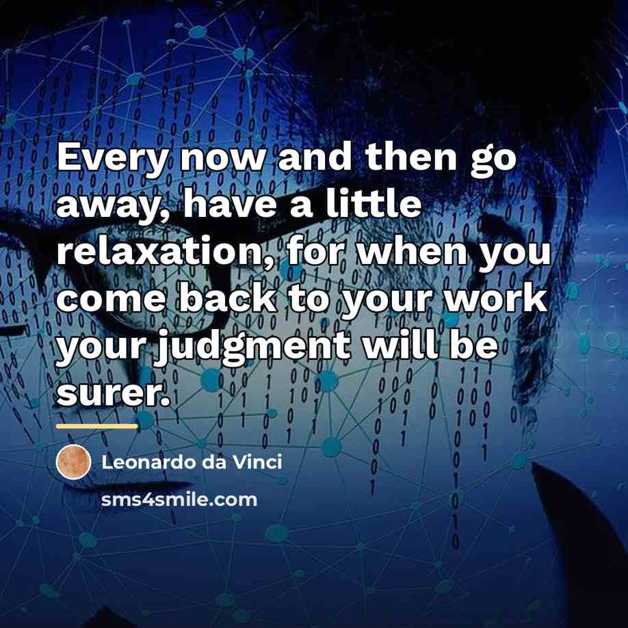 “Every now and then go away, have a little relaxation,…” quote by Leonardo da Vinci