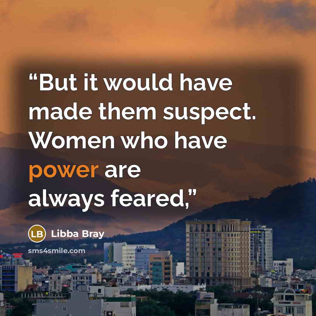 “But it would have made them suspect. Women who have power are always feared,” quote by Libba Bray