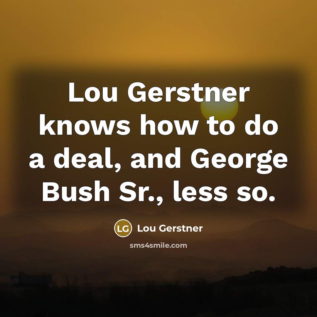“Lou Gerstner knows how to do a deal, and George…” quote by Lou Gerstner