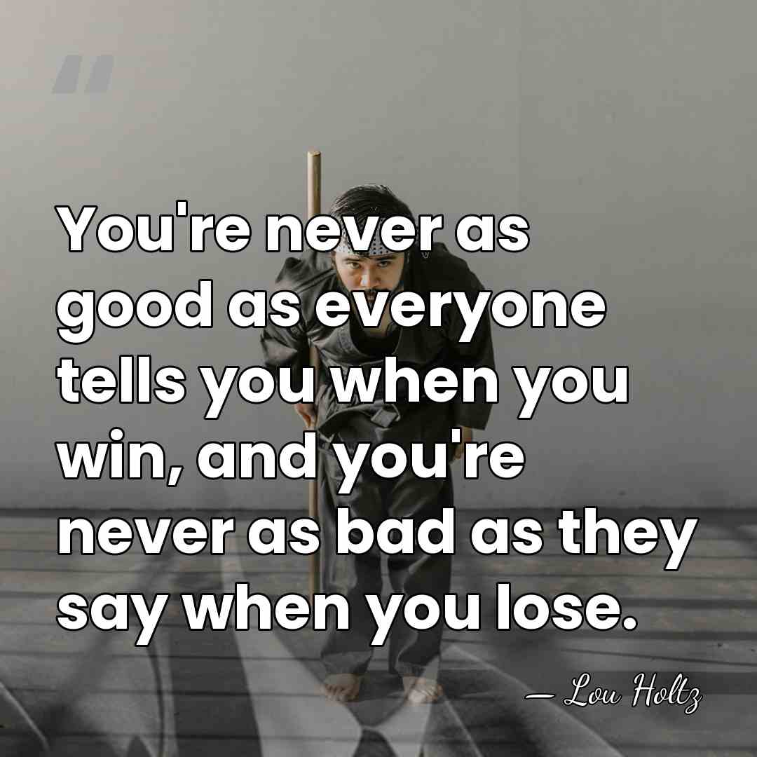 You're never as good as everyone tells you when you win, and&hellip; - Lou Holtz