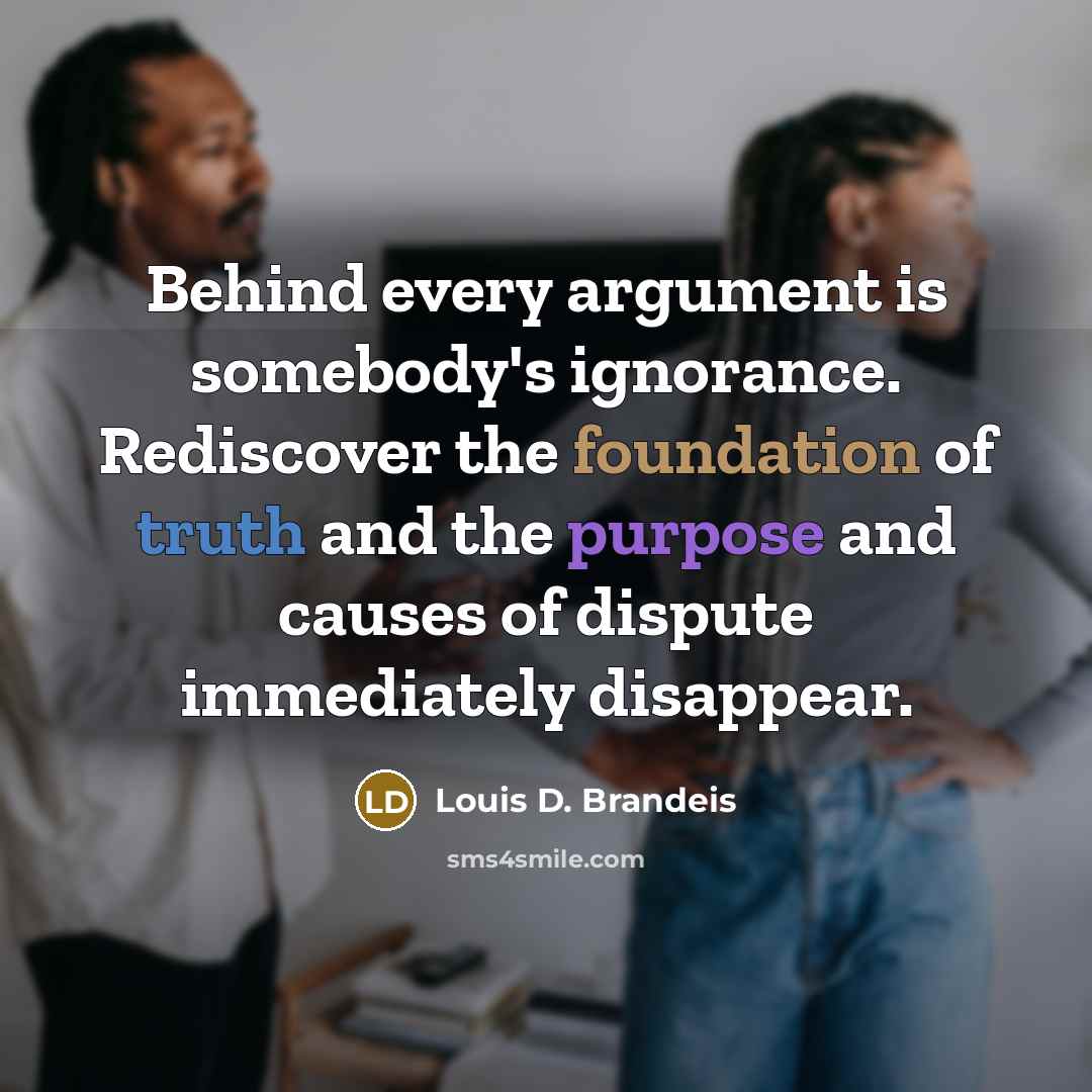 “Behind every argument is somebody's ignorance. Rediscover the foundation of…” quote by Louis D. Brandeis