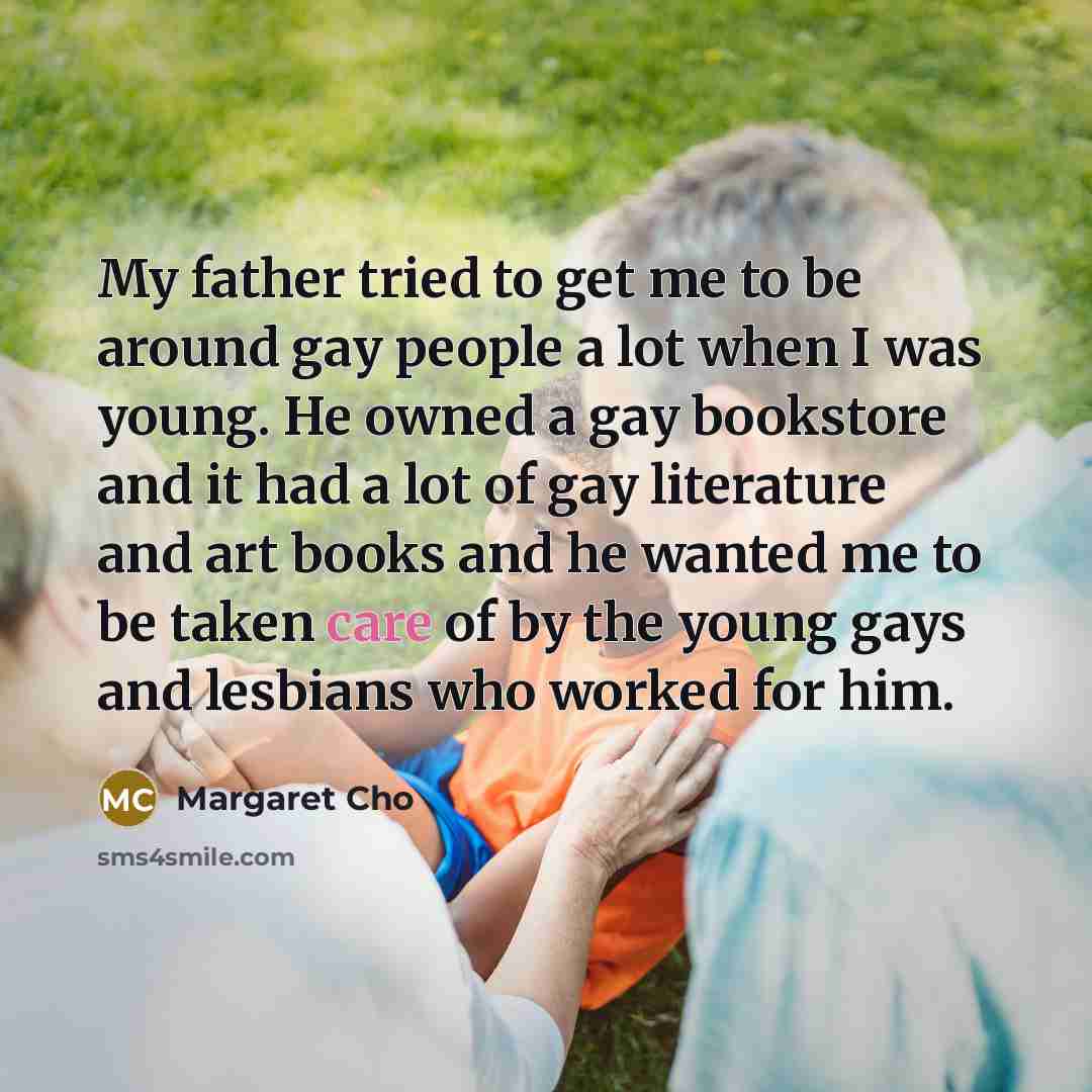 “My father tried to get me to be around gay…” quote by Margaret Cho