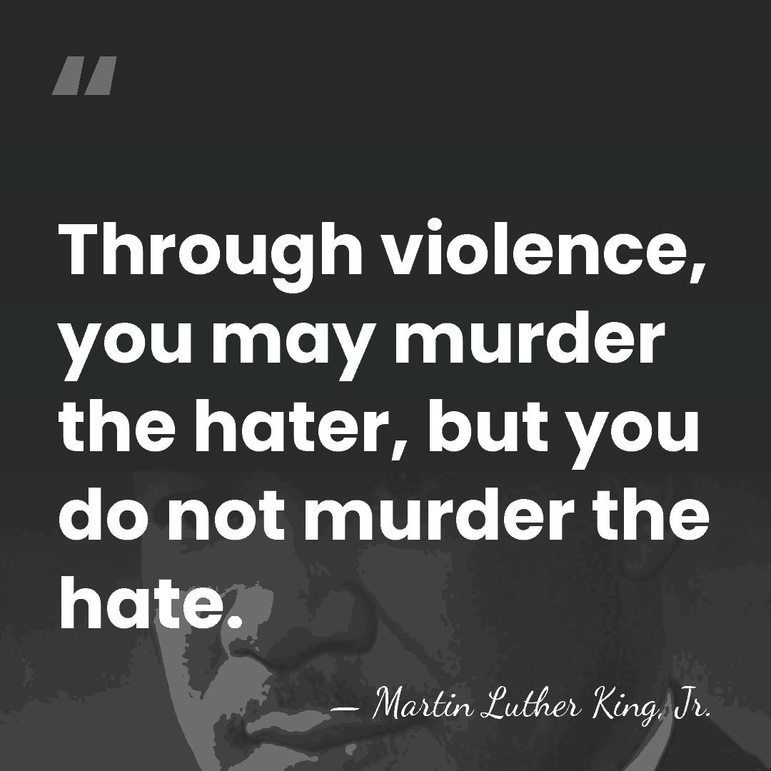 Through violence, you may murder the hater, but you do not murder&hellip; - Martin Luther King, Jr.