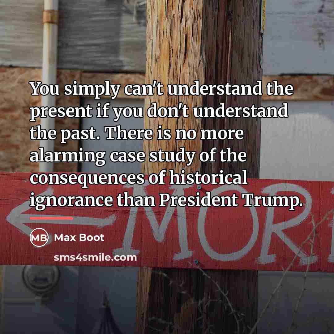 “You simply can't understand the present if you don't understand…” quote by Max Boot
