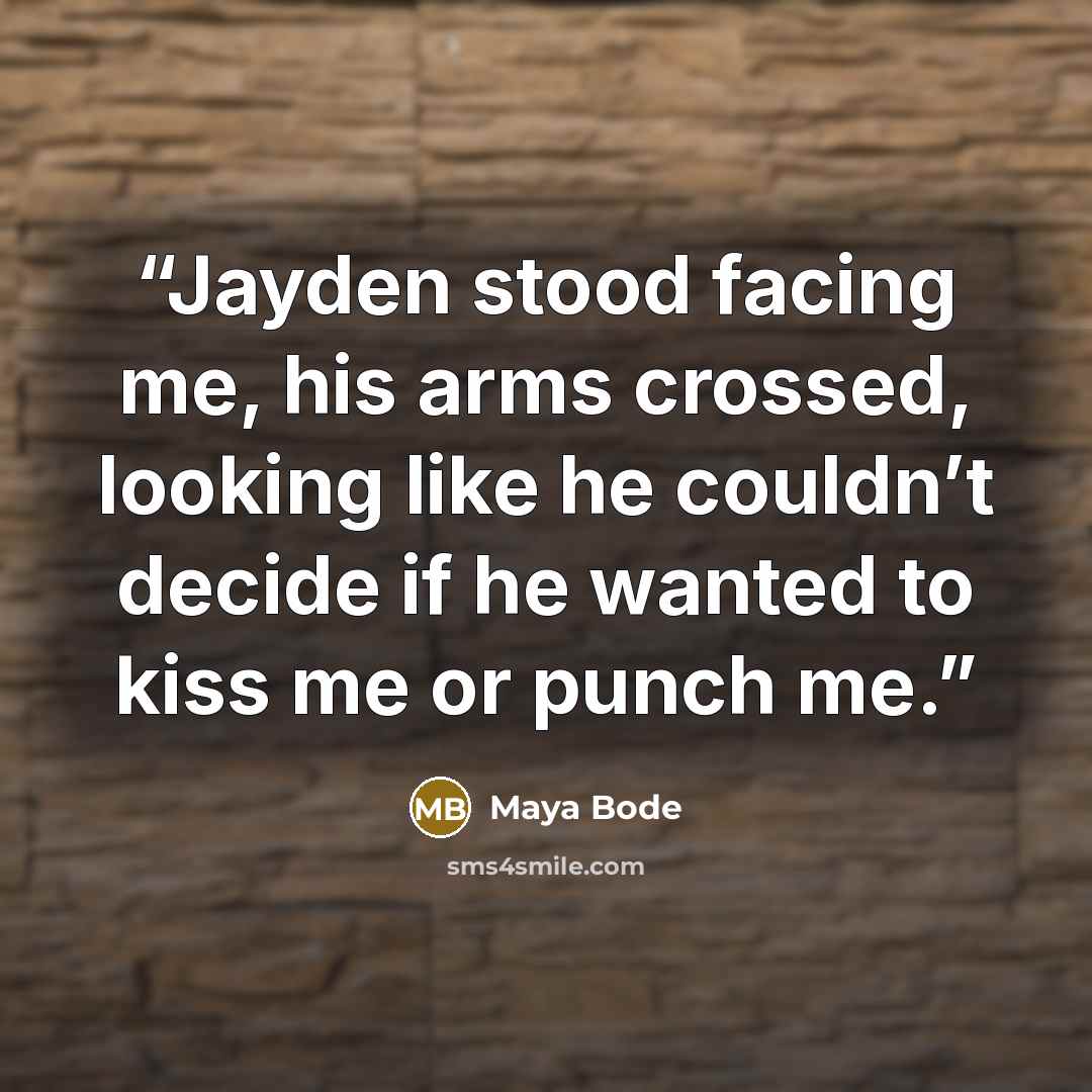“Jayden stood facing me, his arms crossed, looking like he couldn’t decide if he wanted to kiss me or punch me.” quote by Maya Bode