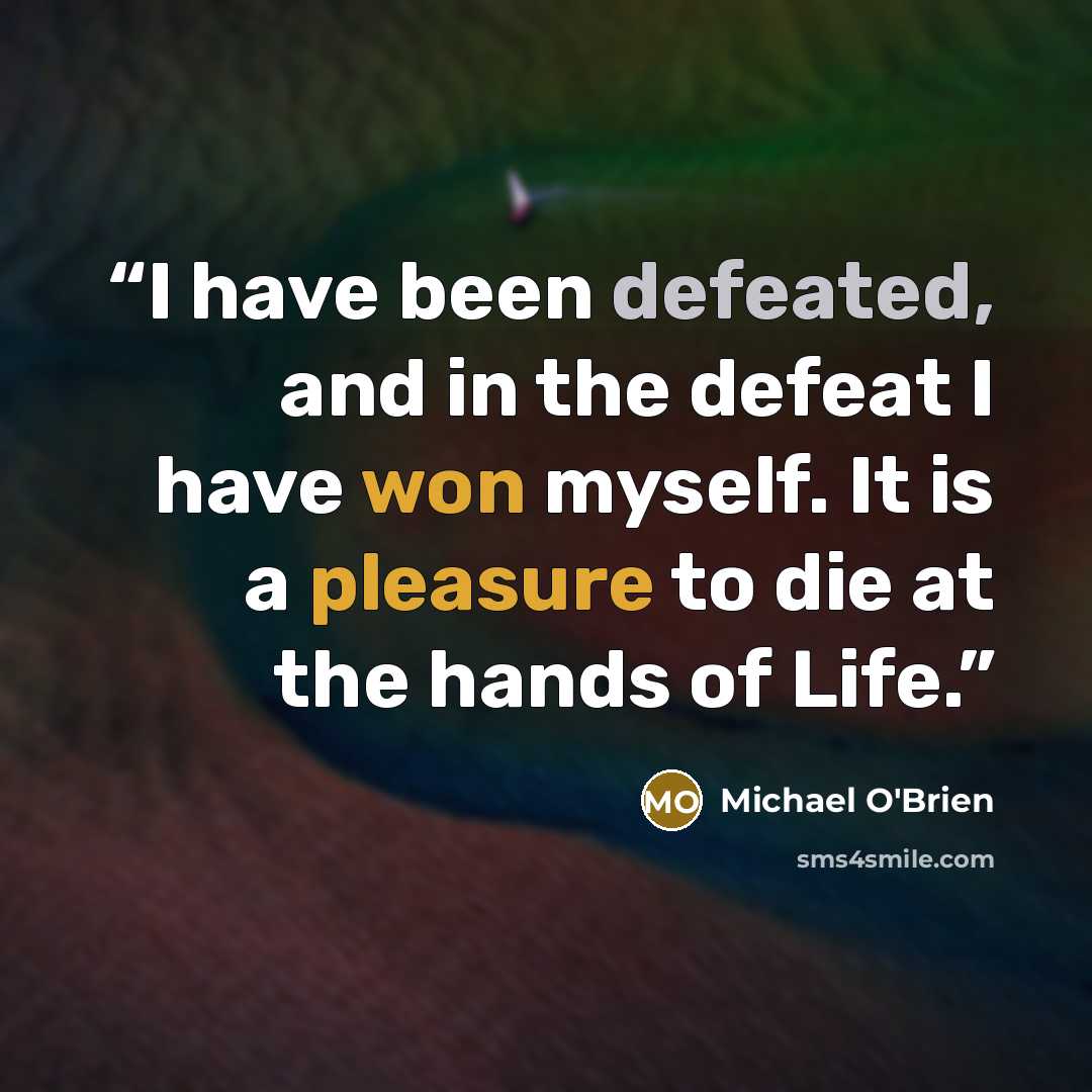 “I have been defeated, and in the defeat I have won myself. It is a pleasure to die at the hands of Life.” quote by Michael O'Brien
