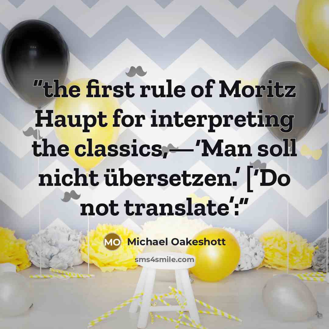 “the first rule of Moritz Haupt for interpreting the classics,—‘Man soll nicht übersetzen.’ [‘Do not translate’:” quote by Michael Oakeshott
