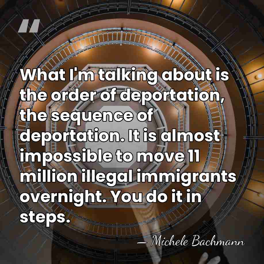 What I'm talking about is the order of deportation, the sequence of&hellip; - Michele Bachmann