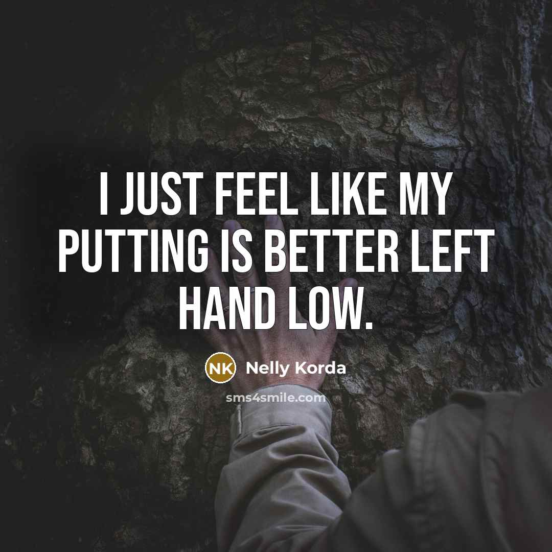“I just feel like my putting is better left hand…” quote by Nelly Korda