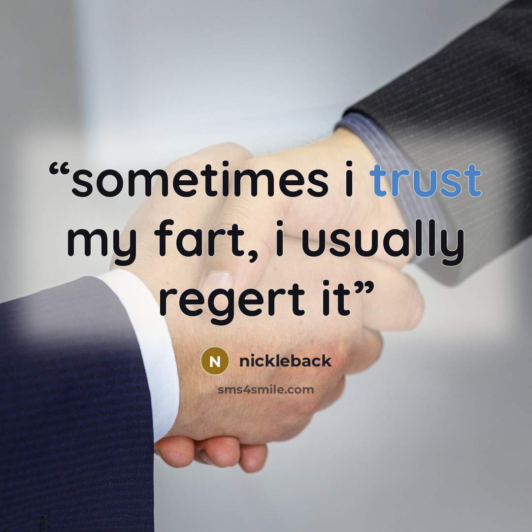 “sometimes i trust my fart, i usually regert it” quote by nickleback