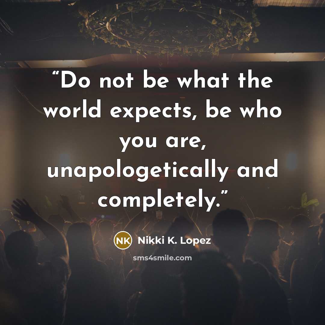 “Do not be what the world expects, be who you are, unapologetically and completely.” quote by Nikki K. Lopez